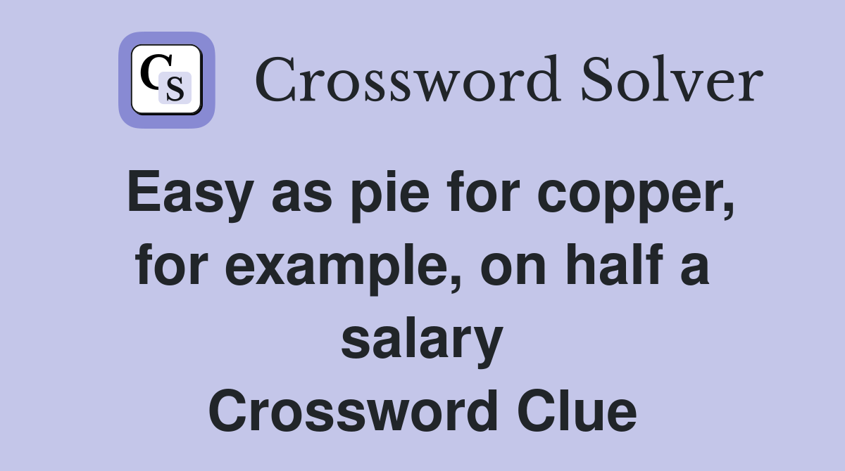 Easy as pie for copper, for example, on half a salary Crossword Clue