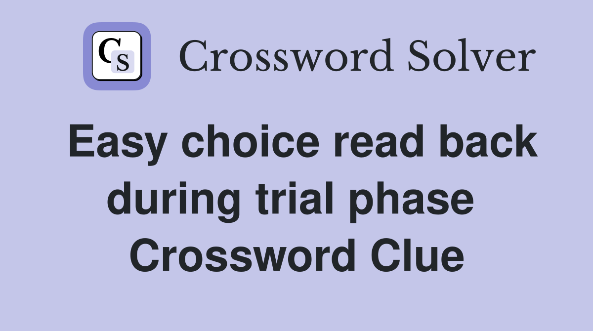 Easy choice read back during trial phase  Crossword Clue