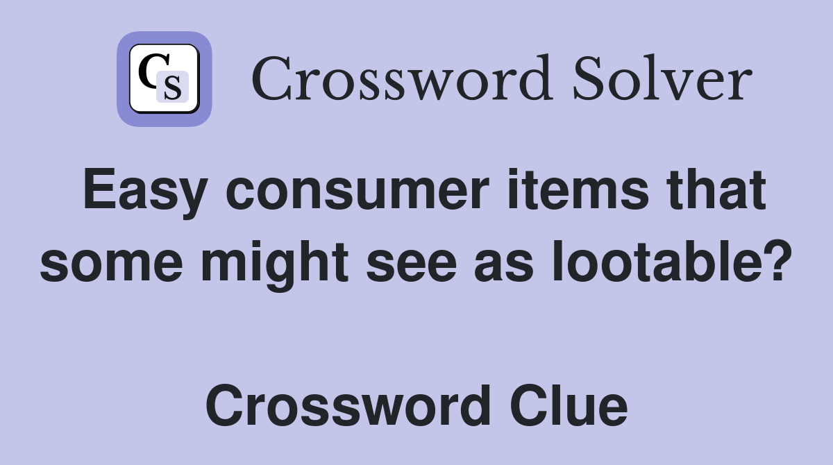 Easy consumer items that some might see as lootable?  Crossword Clue