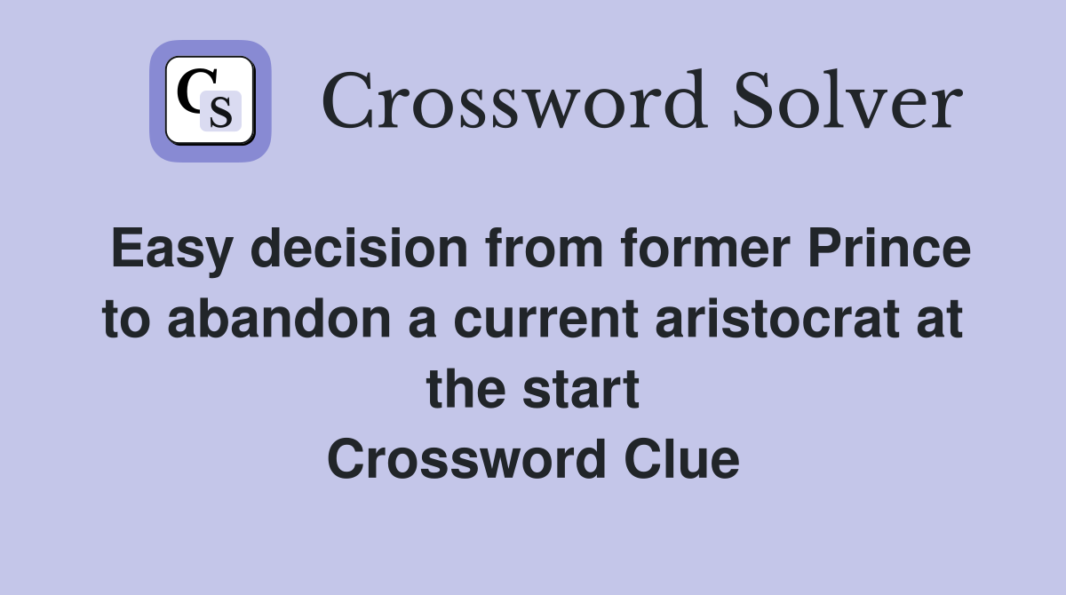 Easy decision from former Prince to abandon a current aristocrat at the start Crossword Clue