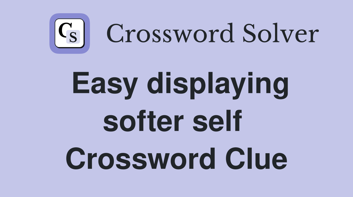 Easy displaying softer self  Crossword Clue