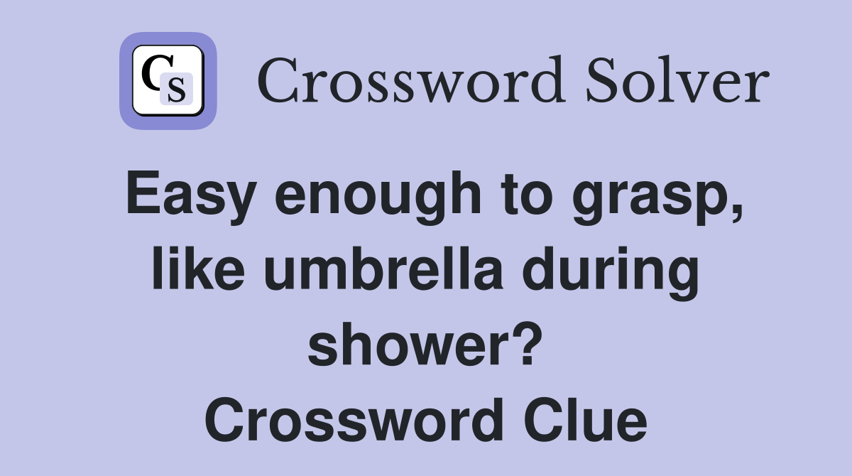 Easy enough to grasp, like umbrella during shower? Crossword Clue