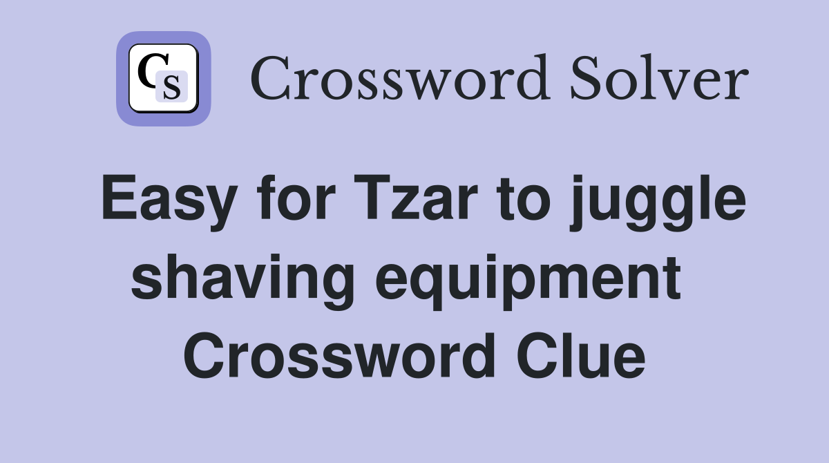 Easy for Tzar to juggle shaving equipment  Crossword Clue