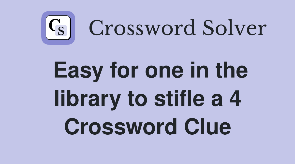 Easy for one in the library to stifle a 4 Crossword Clue