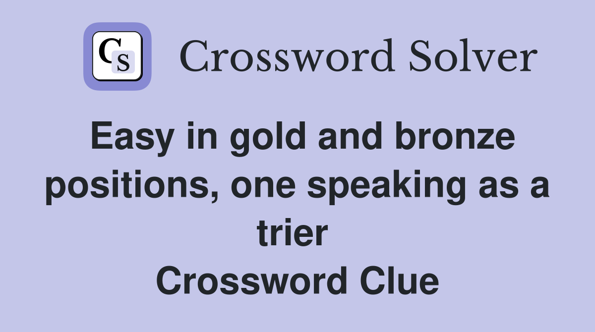 Easy in gold and bronze positions, one speaking as a trier  Crossword Clue