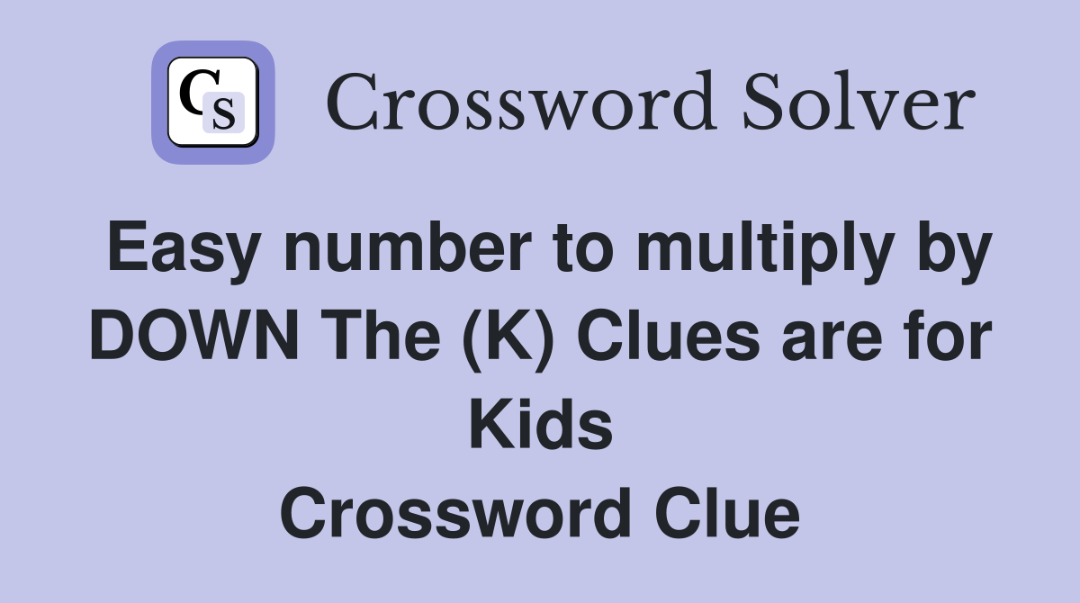 Easy number to multiply by DOWN The (K) Clues are for Kids Crossword Clue