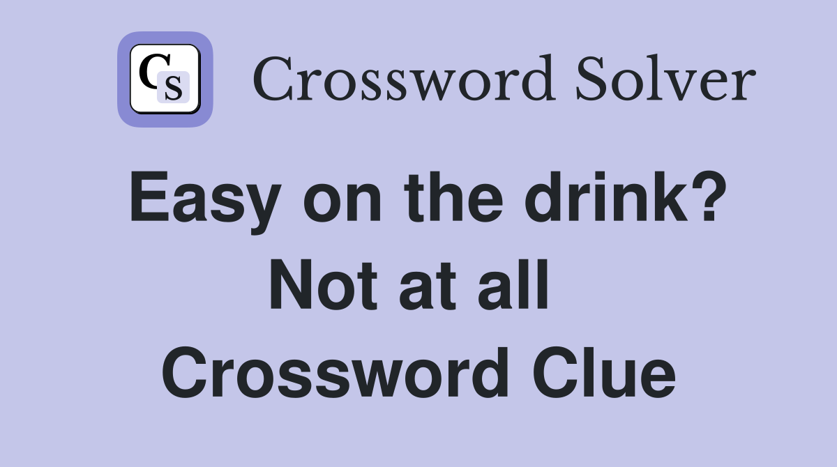 Easy on the drink? Not at all  Crossword Clue