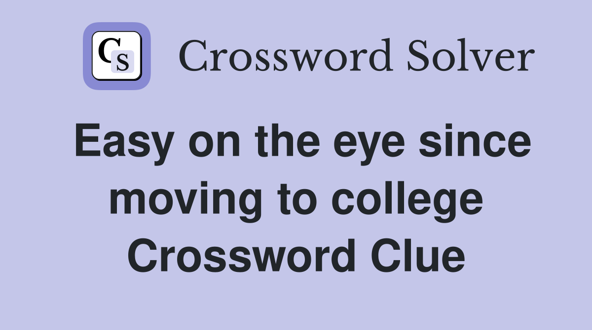 Easy on the eye since moving to college Crossword Clue