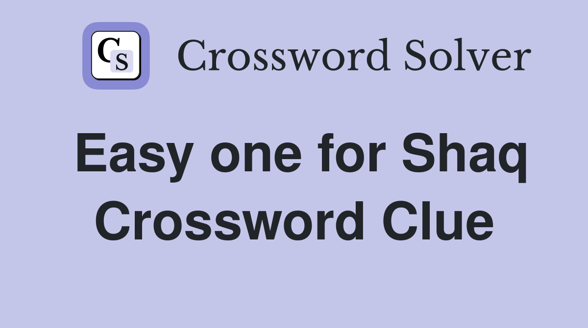Easy one for Shaq Crossword Clue