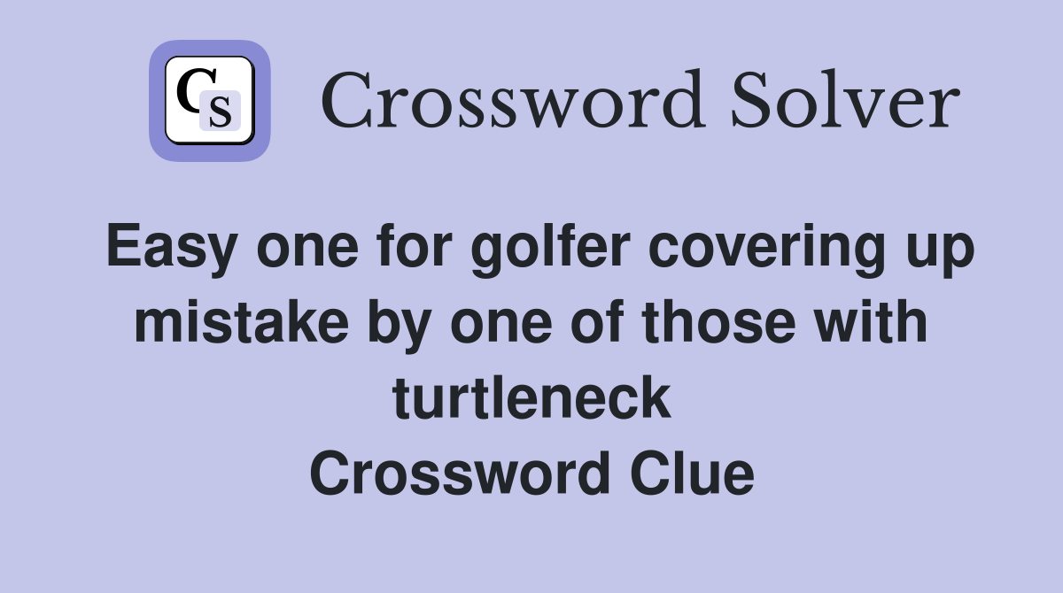 Easy one for golfer covering up mistake by one of those with turtleneck Crossword Clue