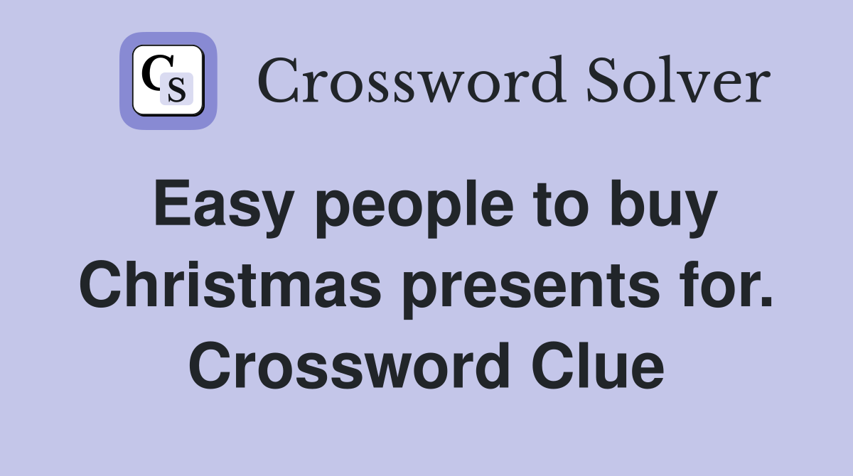 Easy people to buy Christmas presents for. Crossword Clue