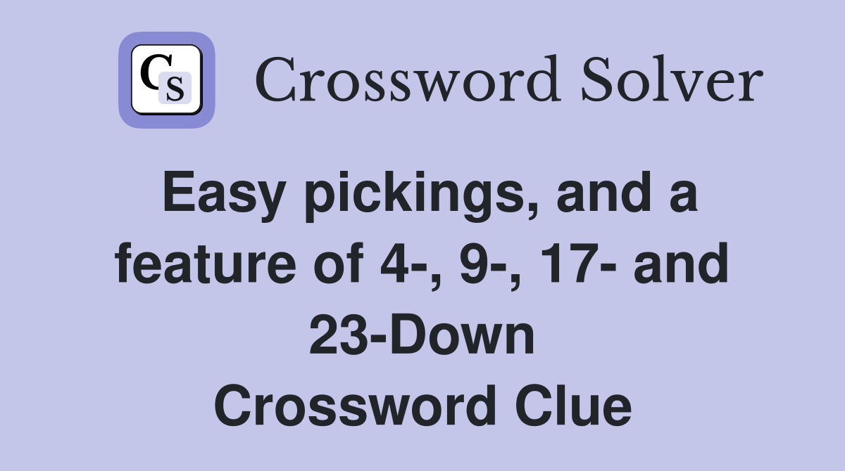 Easy pickings, and a feature of 4-, 9-, 17- and 23-Down Crossword Clue