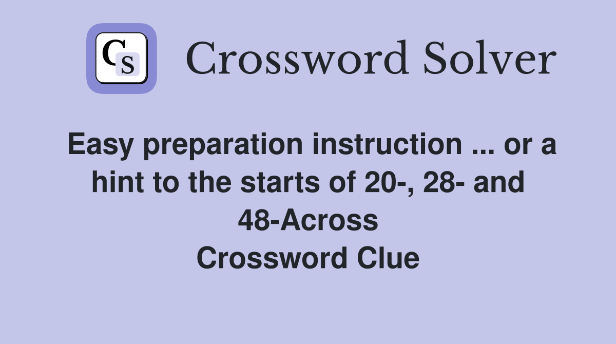 Easy preparation instruction ... or a hint to the starts of 20-, 28- and 48-Across Crossword Clue
