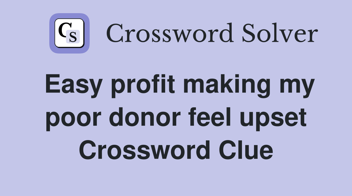 Easy profit making my poor donor feel upset Crossword Clue