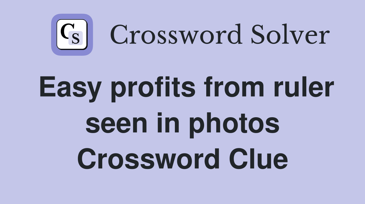 Easy profits from ruler seen in photos Crossword Clue