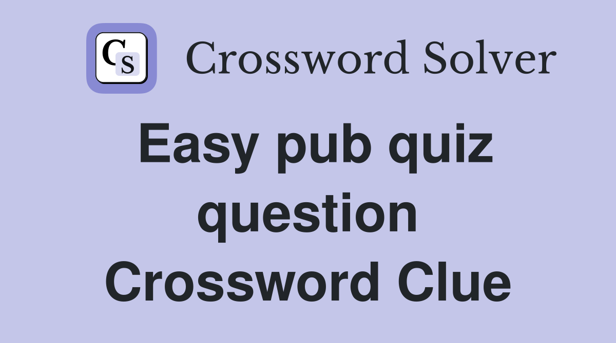 Easy pub quiz question Crossword Clue