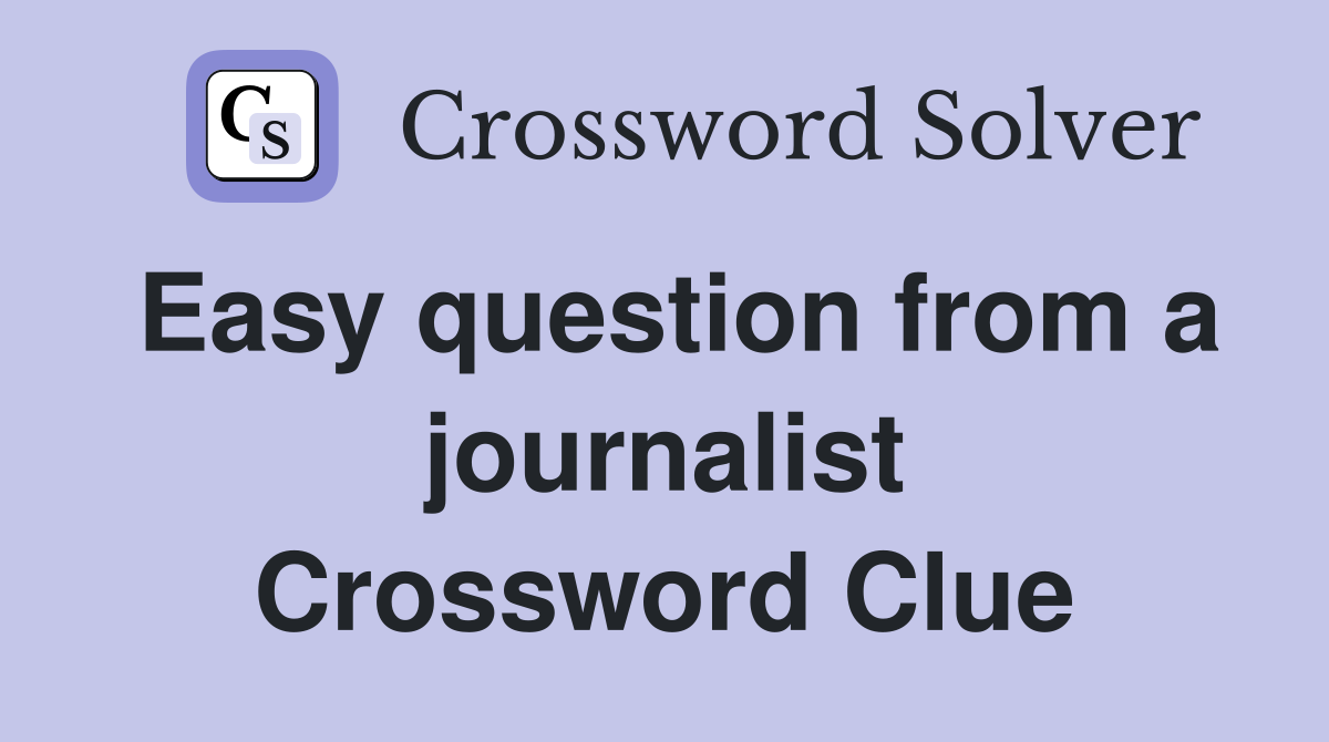 Easy question from a journalist Crossword Clue