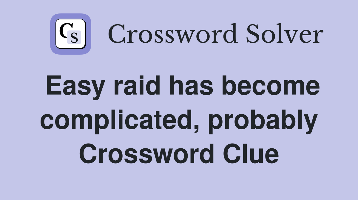 Easy raid has become complicated, probably Crossword Clue