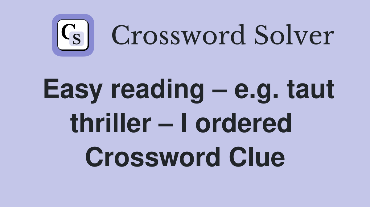 Easy reading – e.g. taut thriller – I ordered  Crossword Clue