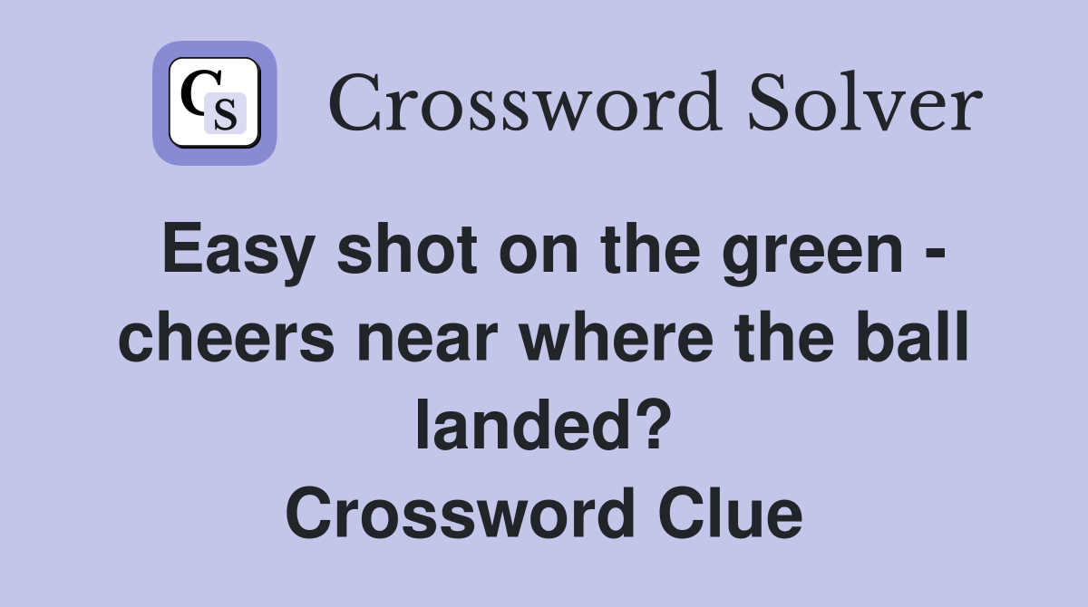 Easy shot on the green - cheers near where the ball landed? Crossword Clue