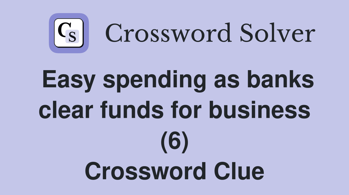 Easy spending as banks clear funds for business (6) Crossword Clue