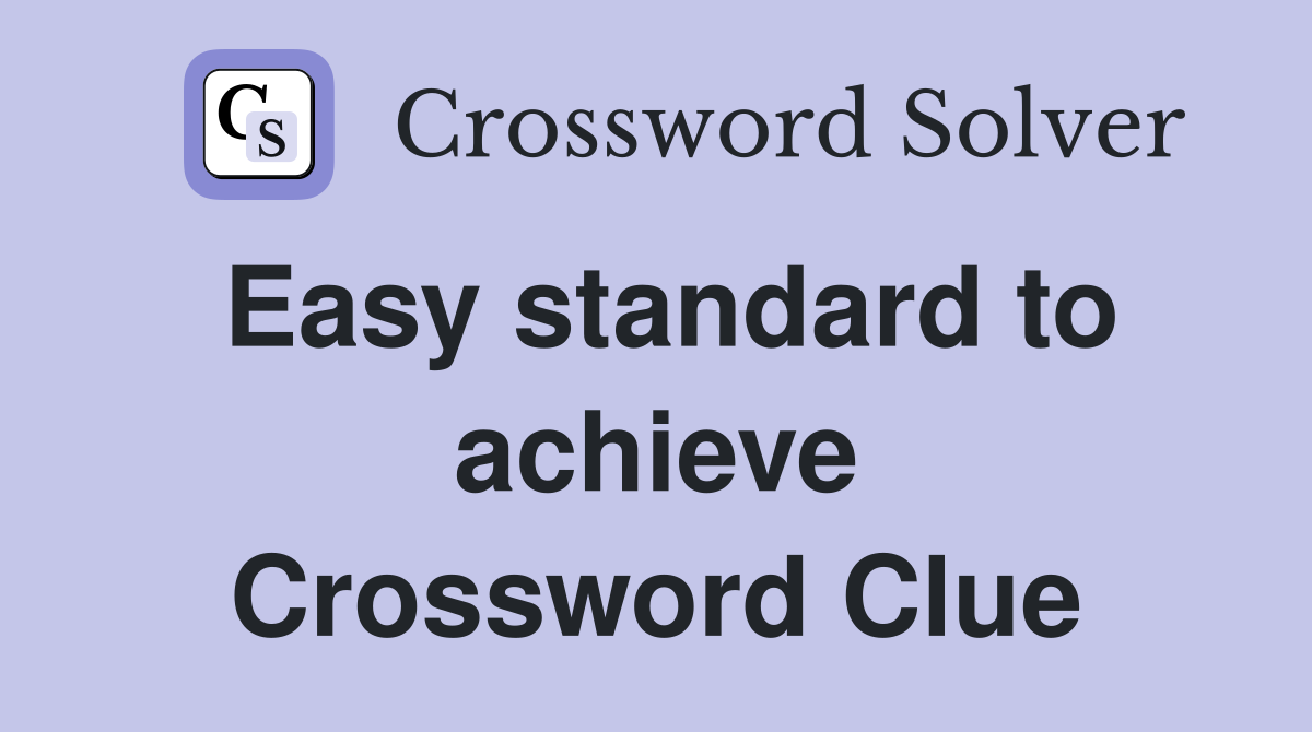 Easy standard to achieve Crossword Clue