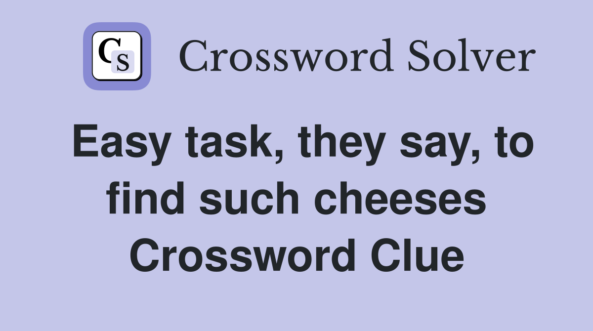 Easy task, they say, to find such cheeses Crossword Clue
