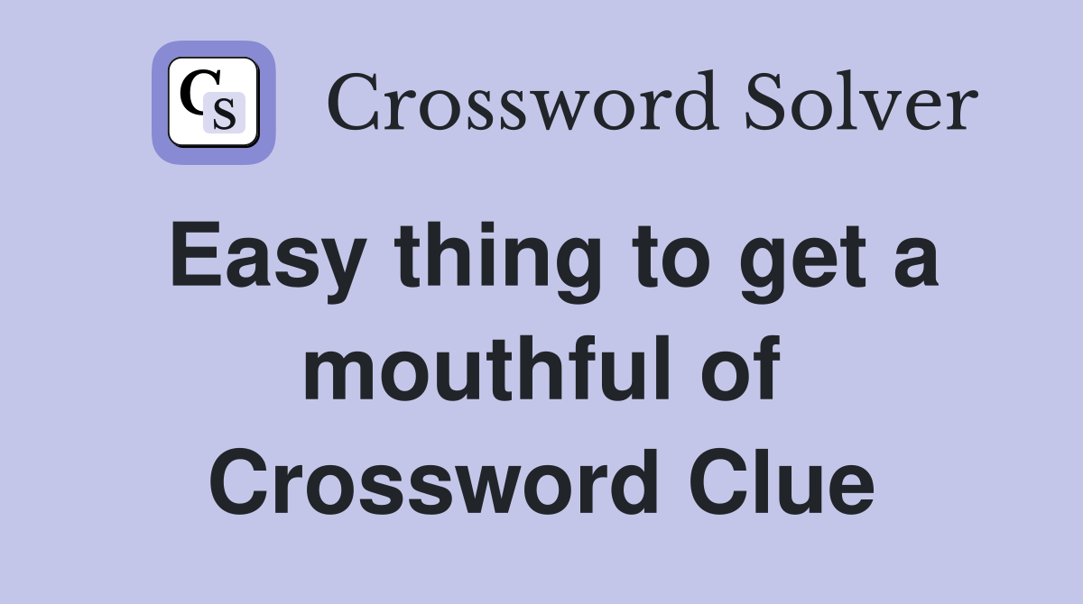 Easy thing to get a mouthful of Crossword Clue