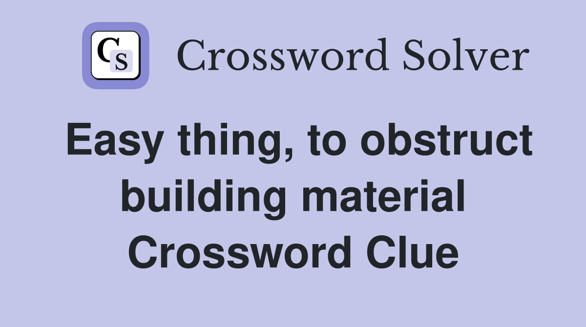 Easy thing, to obstruct building material Crossword Clue