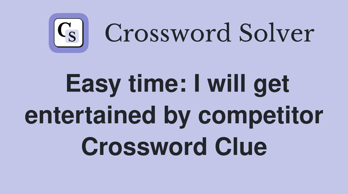 Easy time: I will get entertained by competitor Crossword Clue