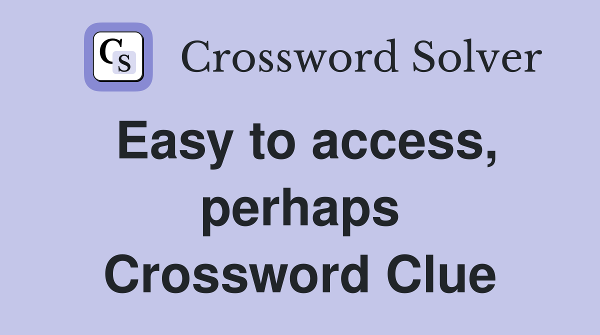 Easy to access, perhaps Crossword Clue