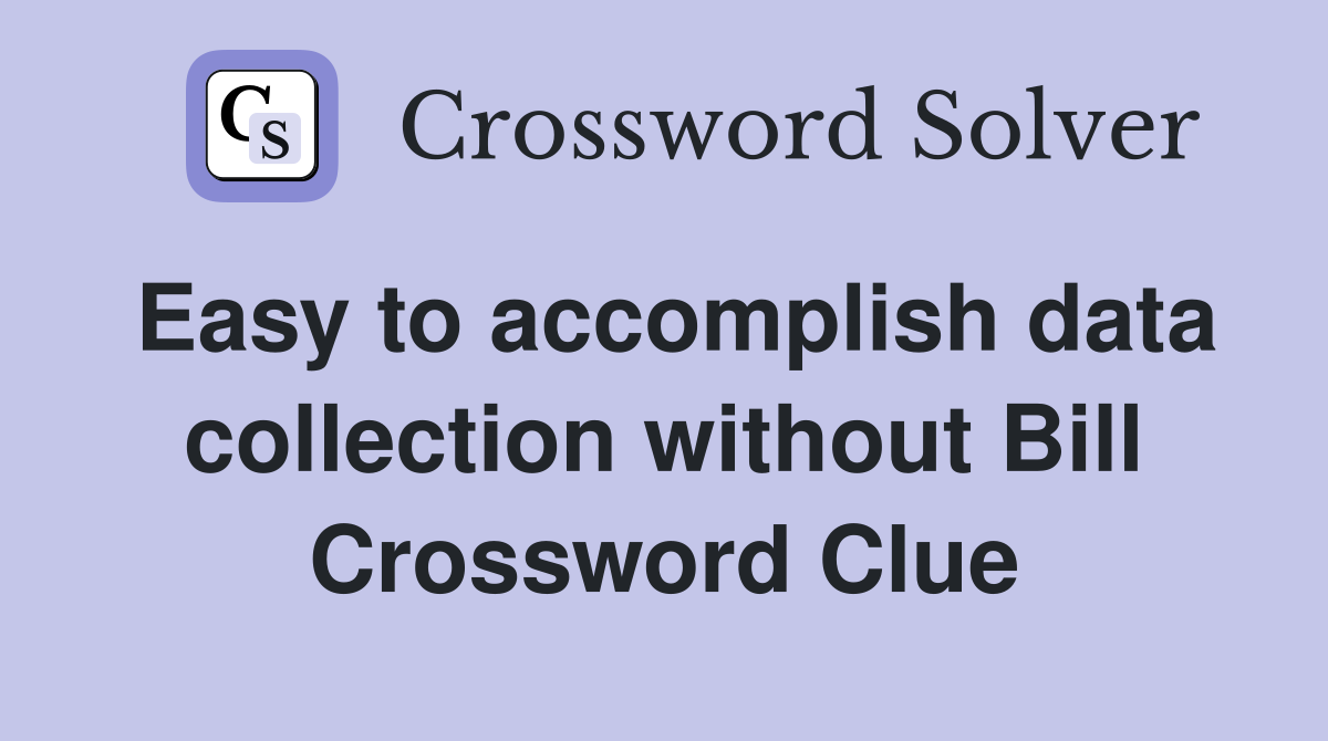 Easy to accomplish data collection without Bill Crossword Clue