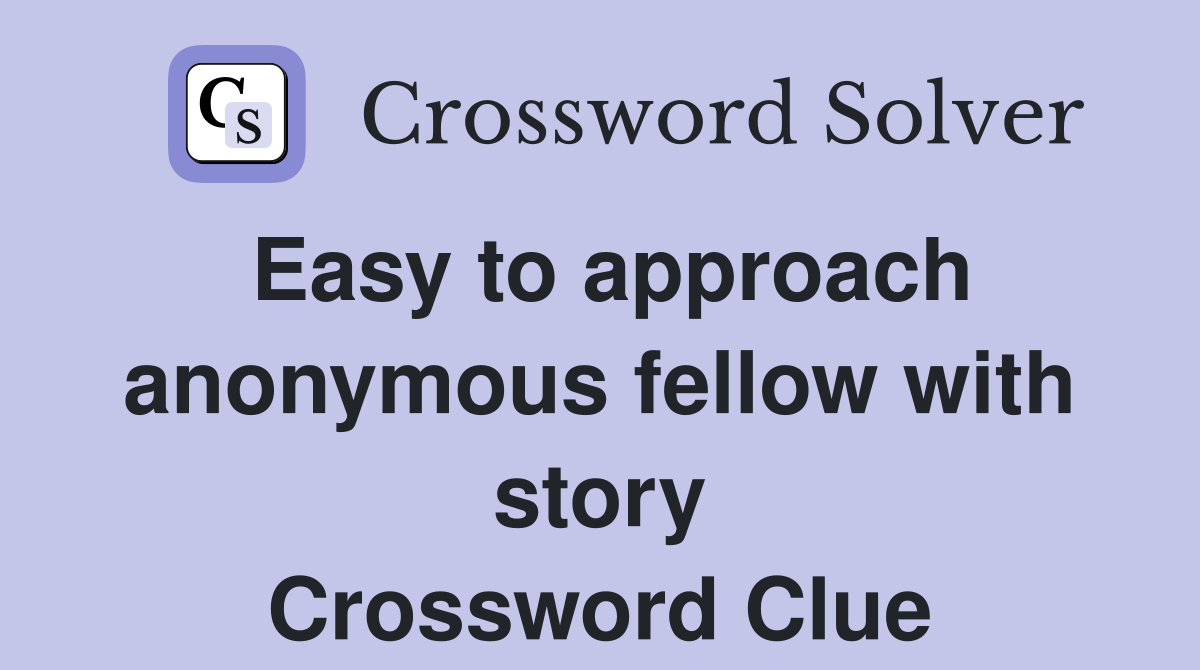 Easy to approach anonymous fellow with story Crossword Clue