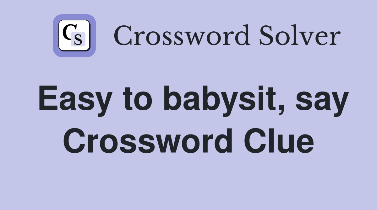 Easy to babysit, say Crossword Clue
