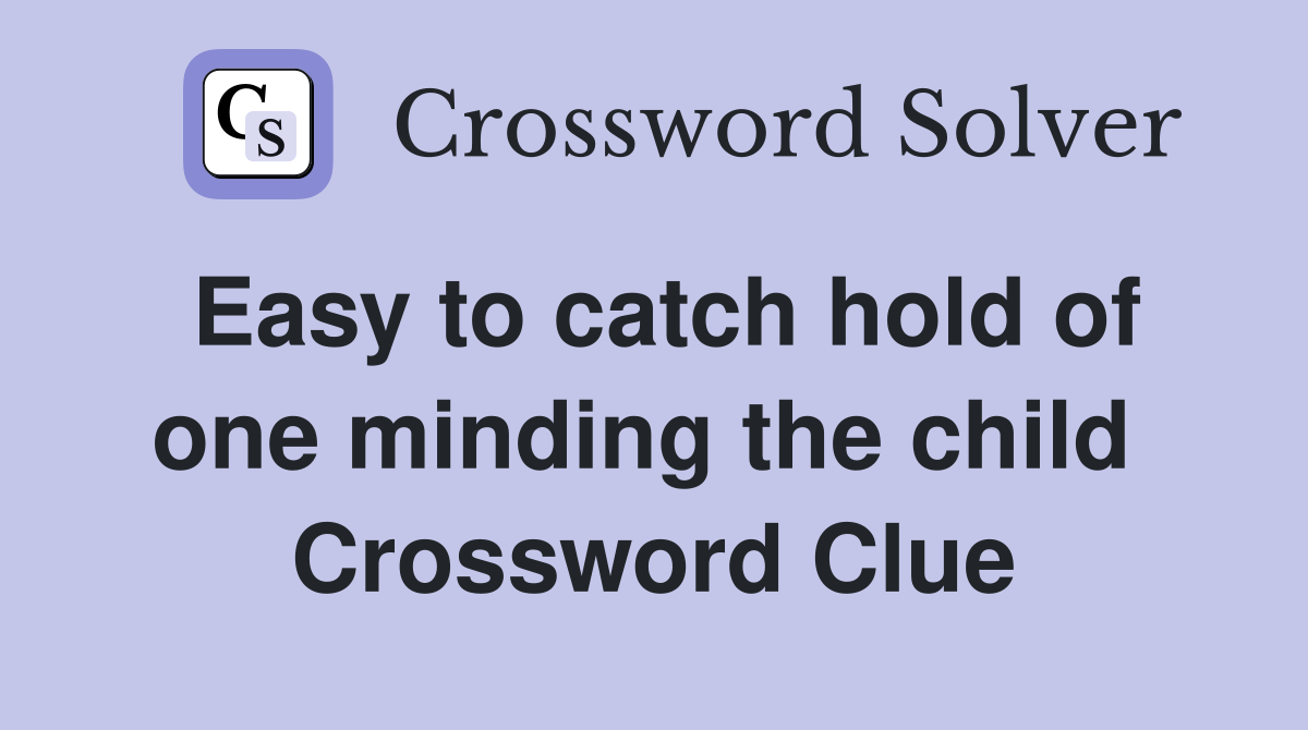 Easy to catch hold of one minding the child  Crossword Clue