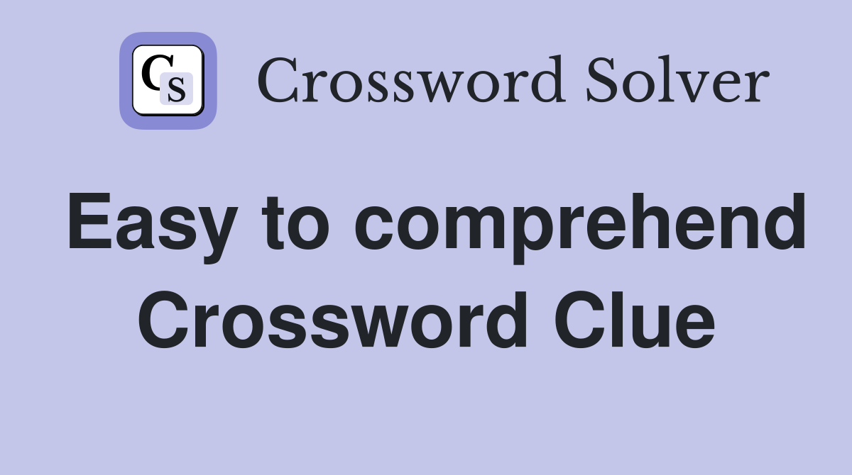 Easy to comprehend Crossword Clue