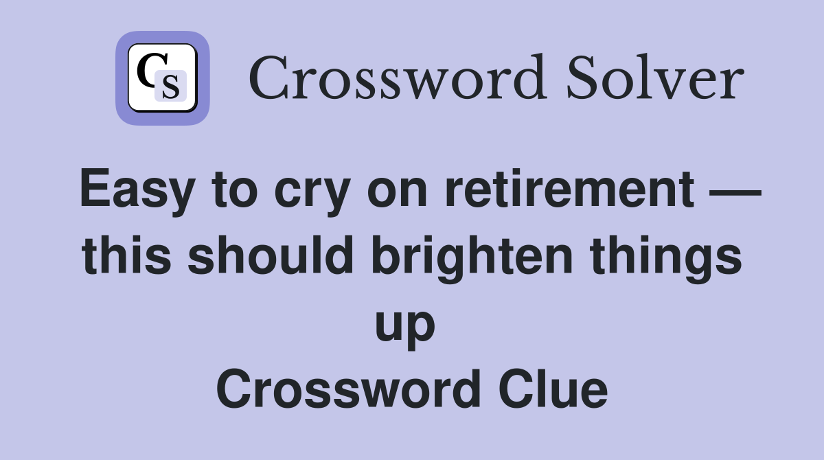 Easy to cry on retirement — this should brighten things up  Crossword Clue