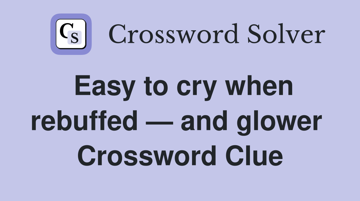Easy to cry when rebuffed — and glower  Crossword Clue