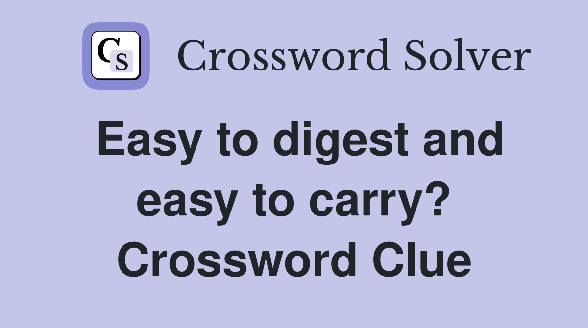 Easy to digest and easy to carry? Crossword Clue