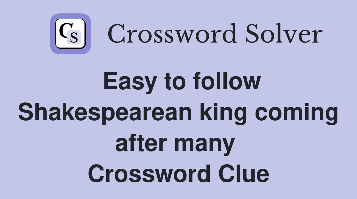 Easy to follow Shakespearean king coming after many  Crossword Clue