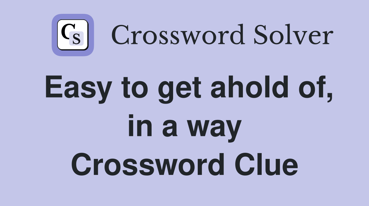 Easy to get ahold of, in a way Crossword Clue