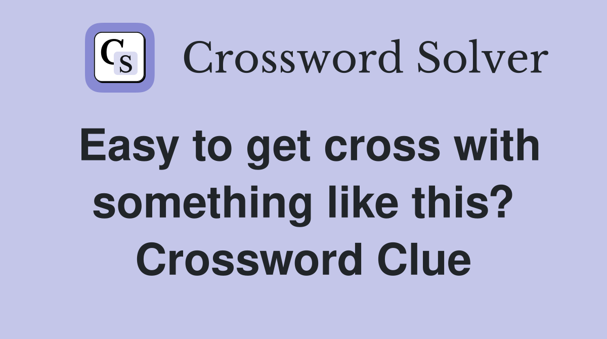 Easy to get cross with something like this? Crossword Clue