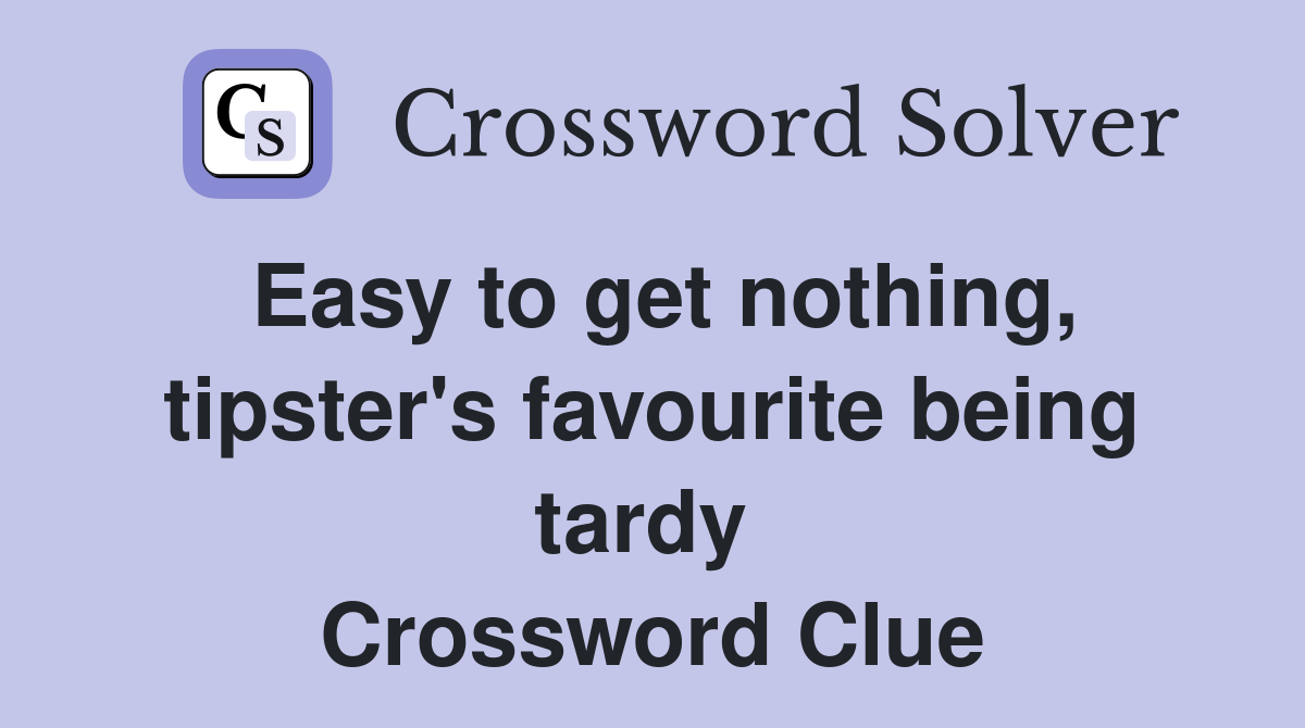 Easy to get nothing, tipster's favourite being tardy  Crossword Clue