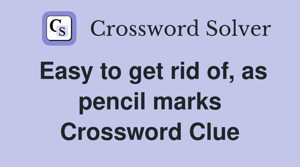 Easy to get rid of, as pencil marks Crossword Clue