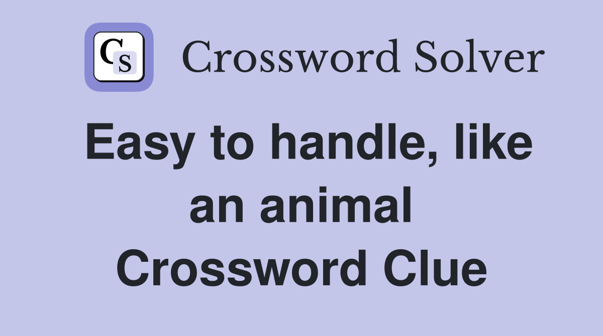 Easy to handle, like an animal Crossword Clue