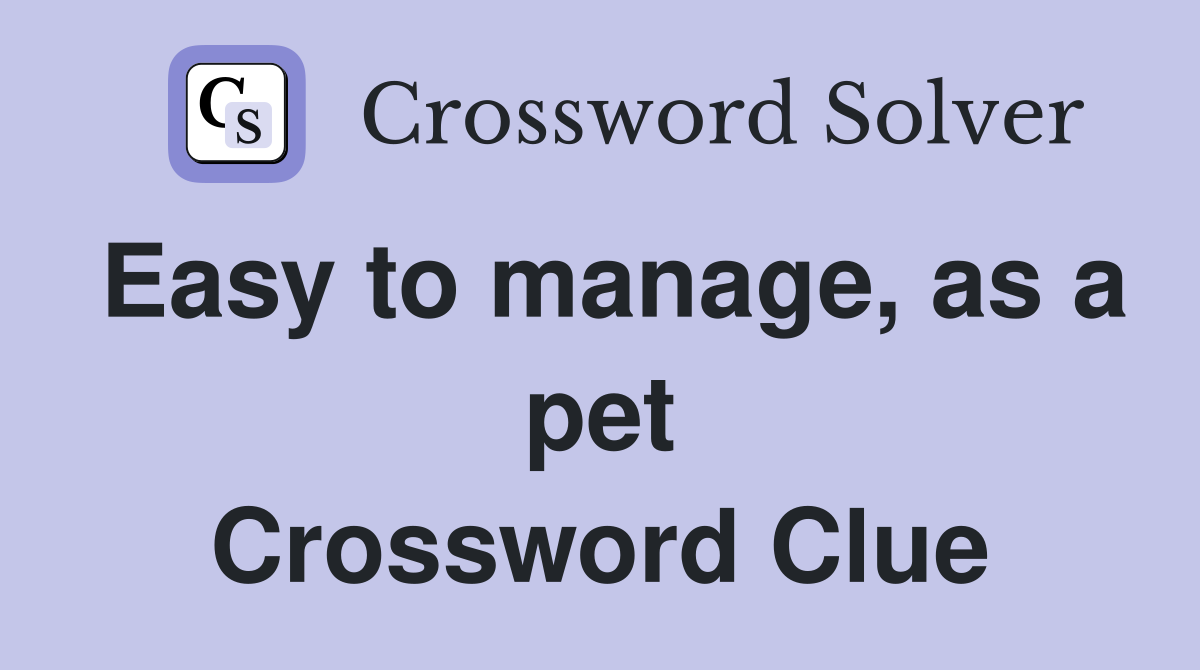 Easy to manage, as a pet Crossword Clue
