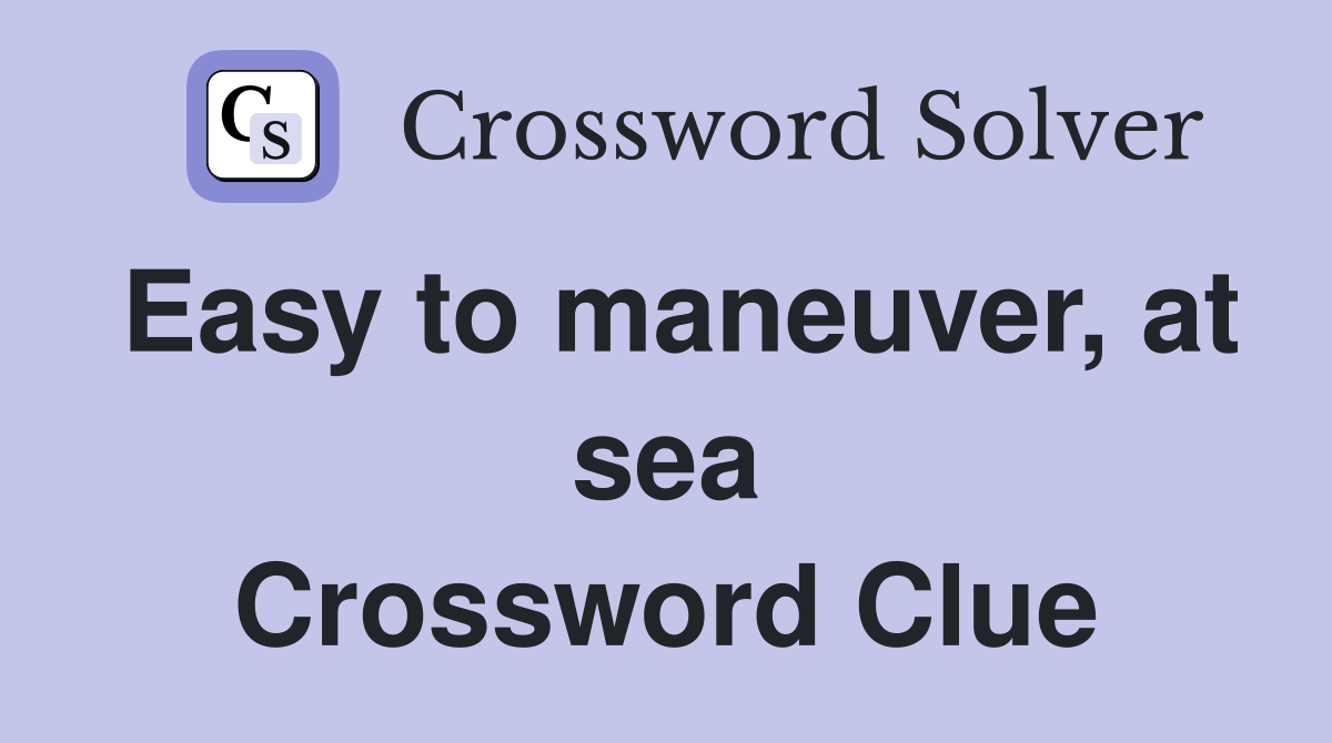 Easy to maneuver, at sea Crossword Clue