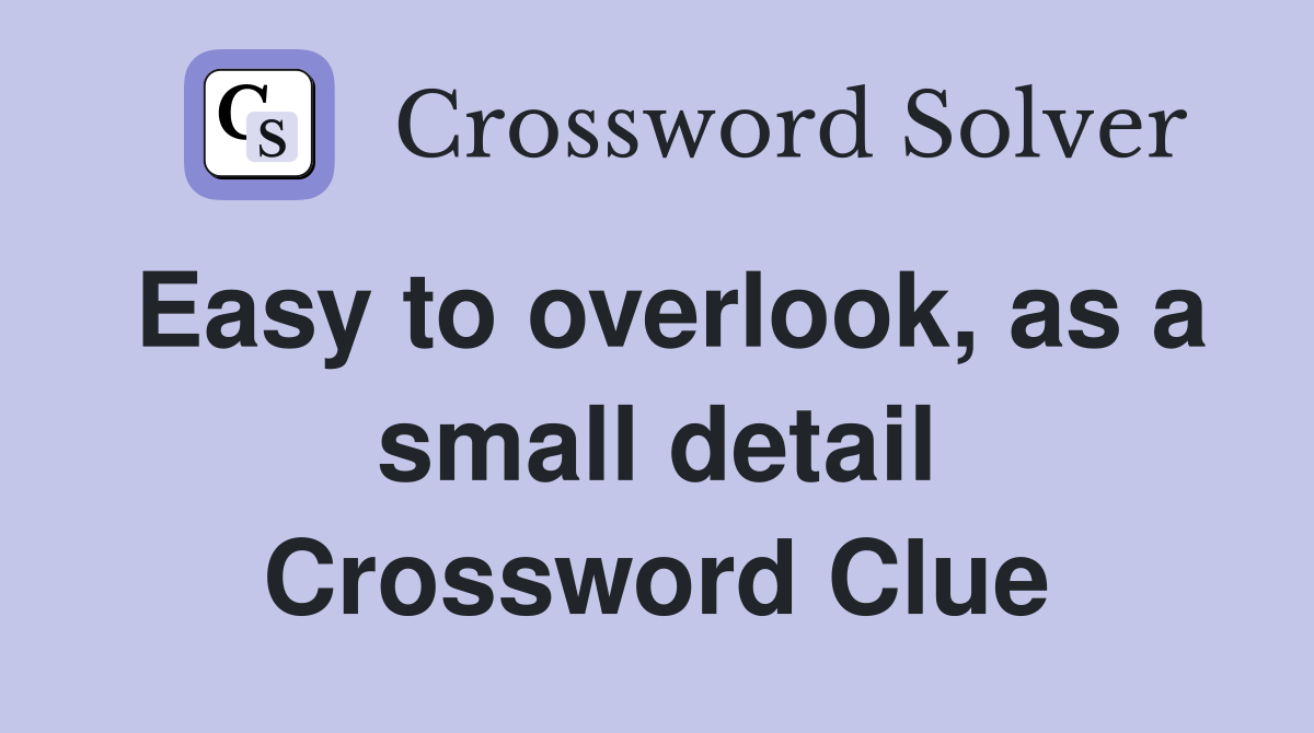 Easy to overlook, as a small detail Crossword Clue