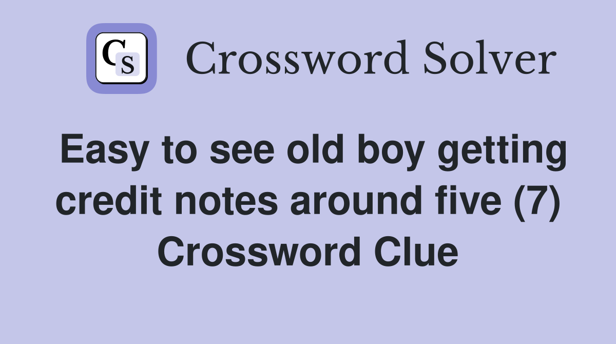 Easy to see old boy getting credit notes around five (7) Crossword Clue
