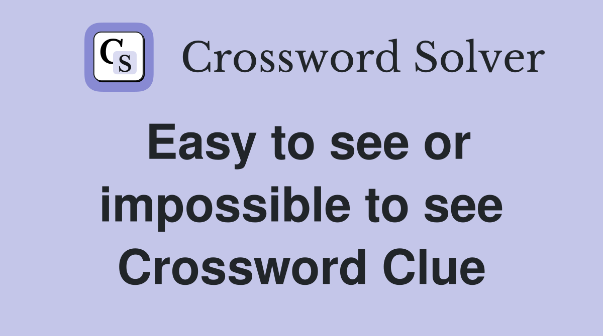 Easy to see or impossible to see Crossword Clue